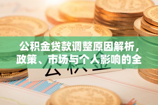 福清公积金贷款调整原因解析，政策、市场与个人影响的全面解读