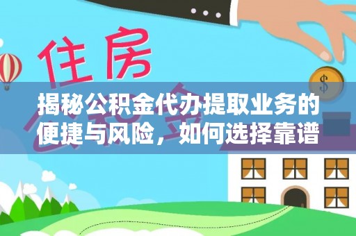 福清揭秘公积金代办提取业务的便捷与风险，如何选择靠谱服务？