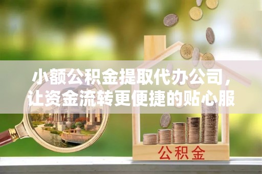 福清小额公积金提取代办公司，让资金流转更便捷的贴心服务
