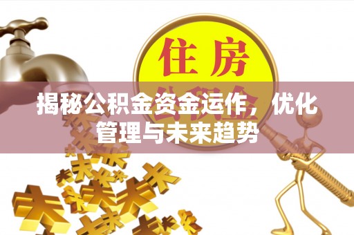 福清揭秘公积金资金运作，优化管理与未来趋势