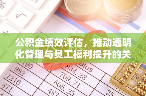 福清公积金绩效评估，推动透明化管理与员工福利提升的关键