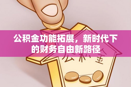福清公积金功能拓展，新时代下的财务自由新路径