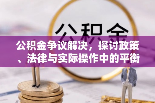 福清公积金争议解决，探讨政策、法律与实际操作中的平衡之道
