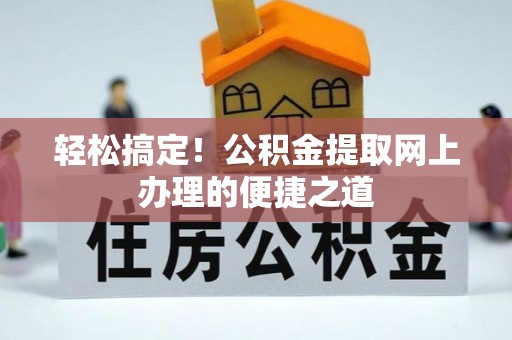 福清轻松搞定！公积金提取网上办理的便捷之道