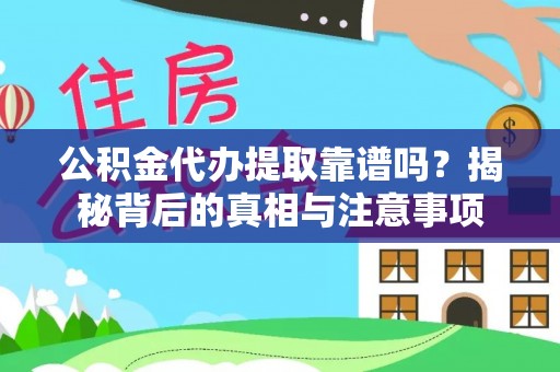 福清公积金代办提取靠谱吗？揭秘背后的真相与注意事项