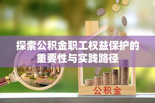 福清探索公积金职工权益保护的重要性与实践路径