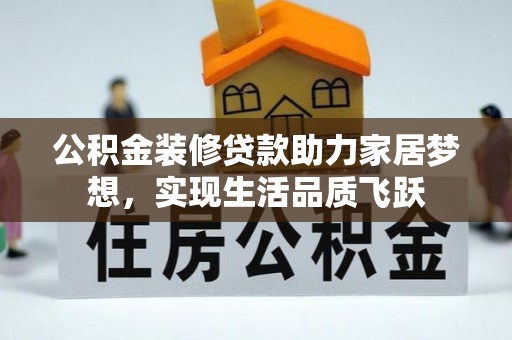 福清公积金装修贷款助力家居梦想，实现生活品质飞跃