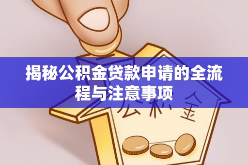 福清揭秘公积金贷款申请的全流程与注意事项
