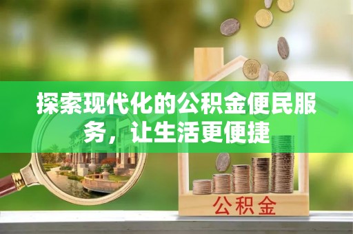 福清探索现代化的公积金便民服务，让生活更便捷