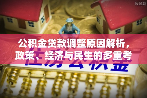 福清公积金贷款调整原因解析，政策、经济与民生的多重考量