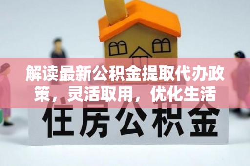 福清解读最新公积金提取代办政策，灵活取用，优化生活