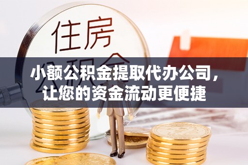 福清小额公积金提取代办公司，让您的资金流动更便捷