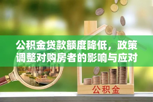 福清公积金贷款额度降低，政策调整对购房者的影响与应对策略