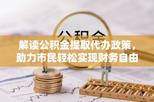 福清解读公积金提取代办政策，助力市民轻松实现财务自由