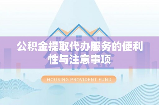 福清公积金提取代办服务的便利性与注意事项