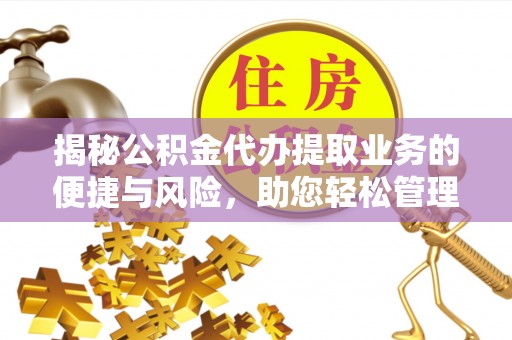 福清揭秘公积金代办提取业务的便捷与风险，助您轻松管理个人财务