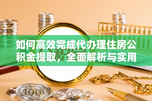 福清如何高效完成代办理住房公积金提取，全面解析与实用技巧