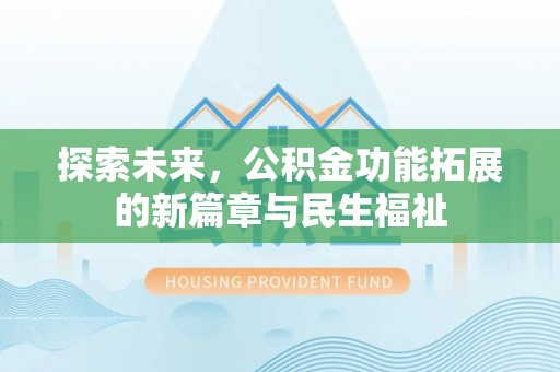 福清探索未来，公积金功能拓展的新篇章与民生福祉