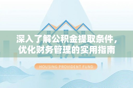 福清深入了解公积金提取条件，优化财务管理的实用指南