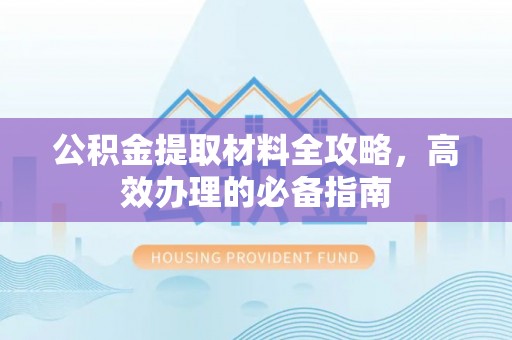 福清公积金提取材料全攻略，高效办理的必备指南