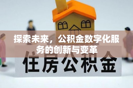 福清探索未来，公积金数字化服务的创新与变革