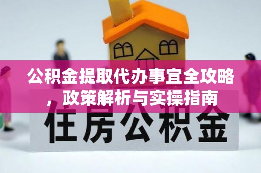 福清公积金提取代办事宜全攻略，政策解析与实操指南