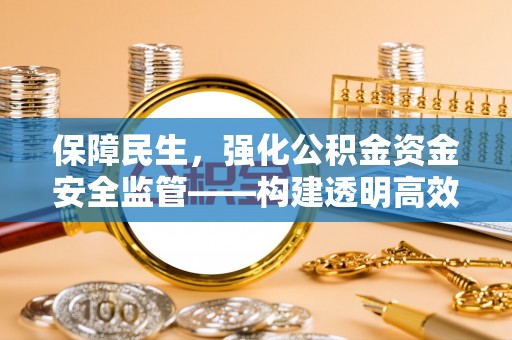 福清保障民生，强化公积金资金安全监管——构建透明高效的管理体系