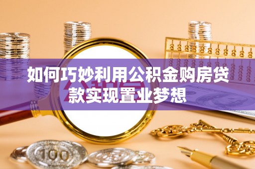 福清如何巧妙利用公积金购房贷款实现置业梦想