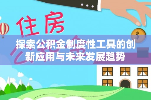 福清探索公积金制度性工具的创新应用与未来发展趋势