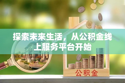 福清探索未来生活，从公积金线上服务平台开始
