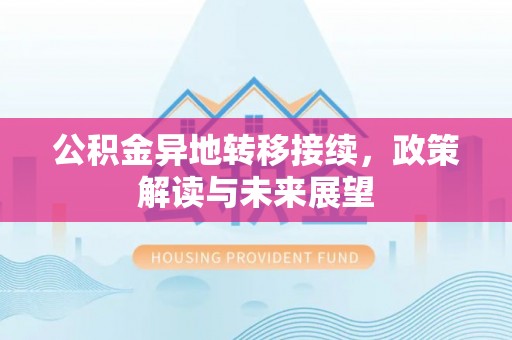 福清公积金异地转移接续，政策解读与未来展望