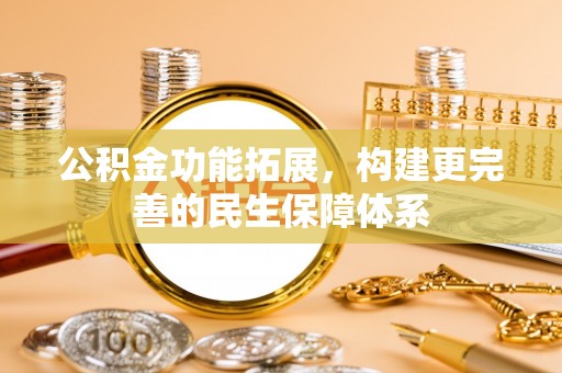 福清公积金功能拓展，构建更完善的民生保障体系