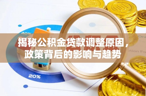 福清揭秘公积金贷款调整原因，政策背后的影响与趋势