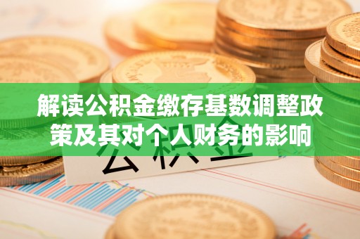福清解读公积金缴存基数调整政策及其对个人财务的影响