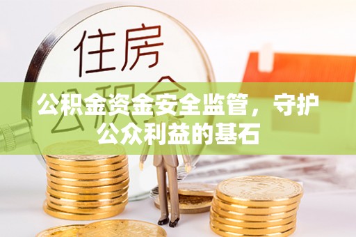 福清公积金资金安全监管，守护公众利益的基石