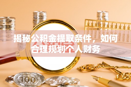 福清揭秘公积金提取条件，如何合理规划个人财务