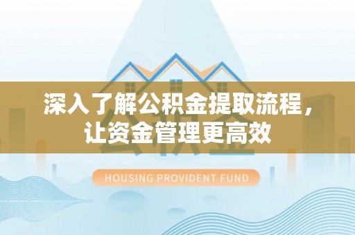 福清深入了解公积金提取流程，让资金管理更高效