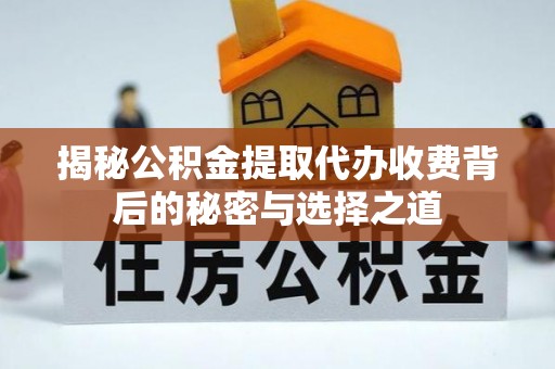 福清揭秘公积金提取代办收费背后的秘密与选择之道