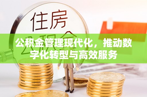 福清公积金管理现代化，推动数字化转型与高效服务