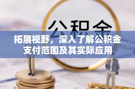 福清拓展视野，深入了解公积金支付范围及其实际应用