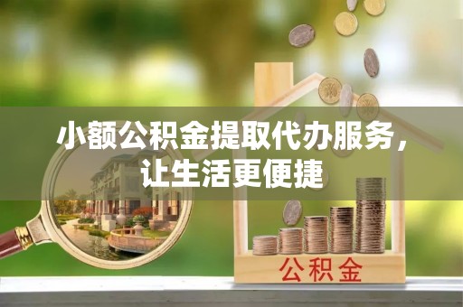 福清小额公积金提取代办服务，让生活更便捷