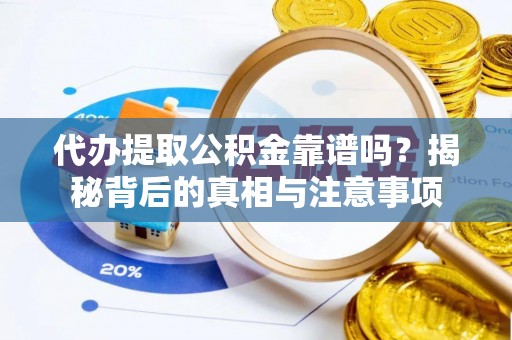 福清代办提取公积金靠谱吗？揭秘背后的真相与注意事项