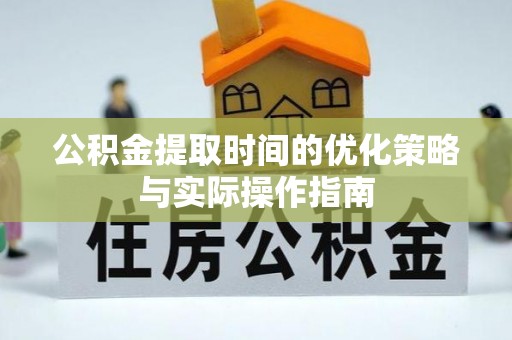 福清公积金提取时间的优化策略与实际操作指南