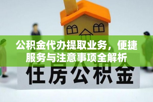 福清公积金代办提取业务，便捷服务与注意事项全解析