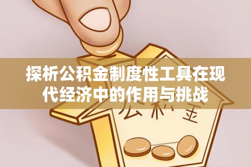 福清探析公积金制度性工具在现代经济中的作用与挑战
