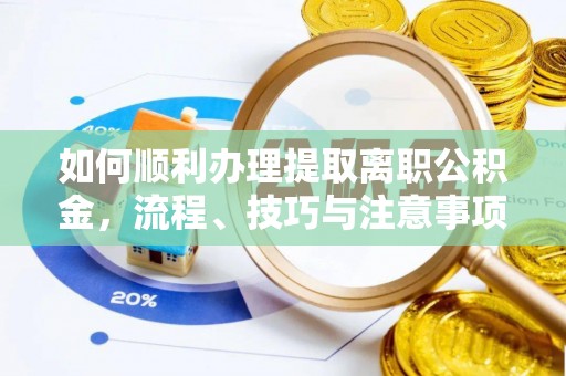 福清如何顺利办理提取离职公积金，流程、技巧与注意事项全解析