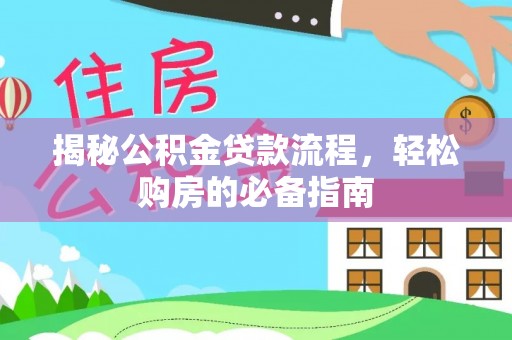 福清揭秘公积金贷款流程，轻松购房的必备指南