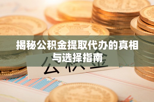 福清揭秘公积金提取代办的真相与选择指南