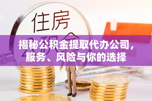 福清揭秘公积金提取代办公司，服务、风险与你的选择