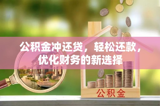 福清公积金冲还贷，轻松还款，优化财务的新选择
